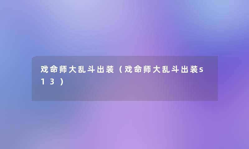 戏命师大乱斗出装（戏命师大乱斗出装s13）