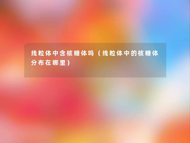 线粒体中含核糖体吗（线粒体中的核糖体分布在哪里）