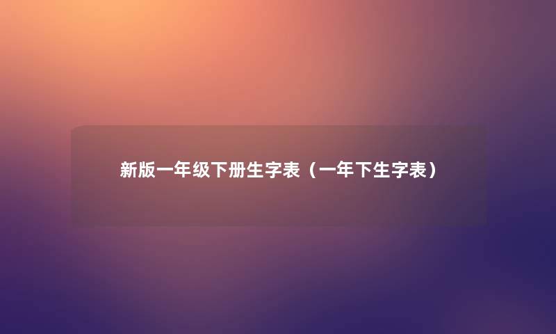 新版一年级下册生字表（一年下生字表）