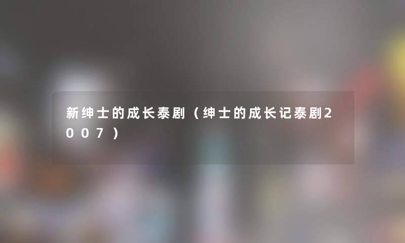 新绅士的成长泰剧（绅士的成长记泰剧2007）