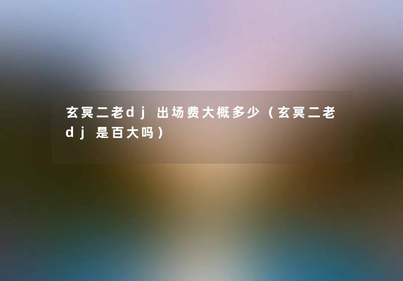 玄冥二老dj出场费大概多少（玄冥二老dj是百大吗）