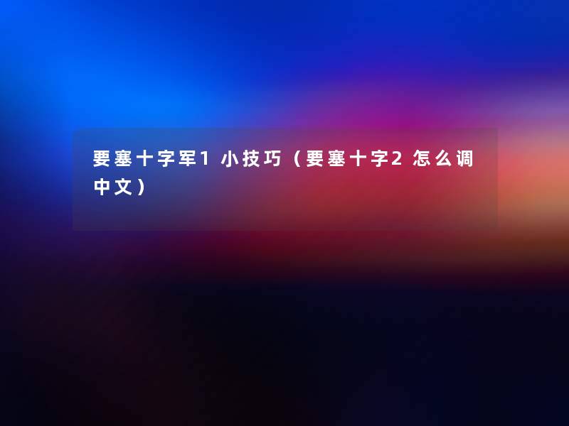 要塞十字军1小技巧（要塞十字2怎么调中文）