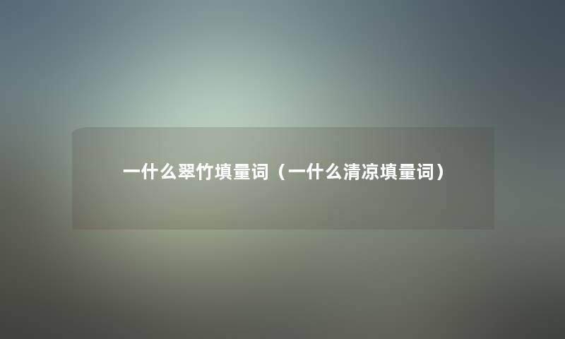 一什么翠竹填量词（一什么清凉填量词）