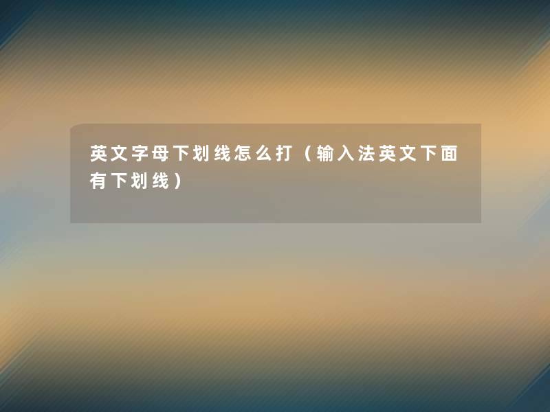 英文字母下划线怎么打（输入法英文下面有下划线）