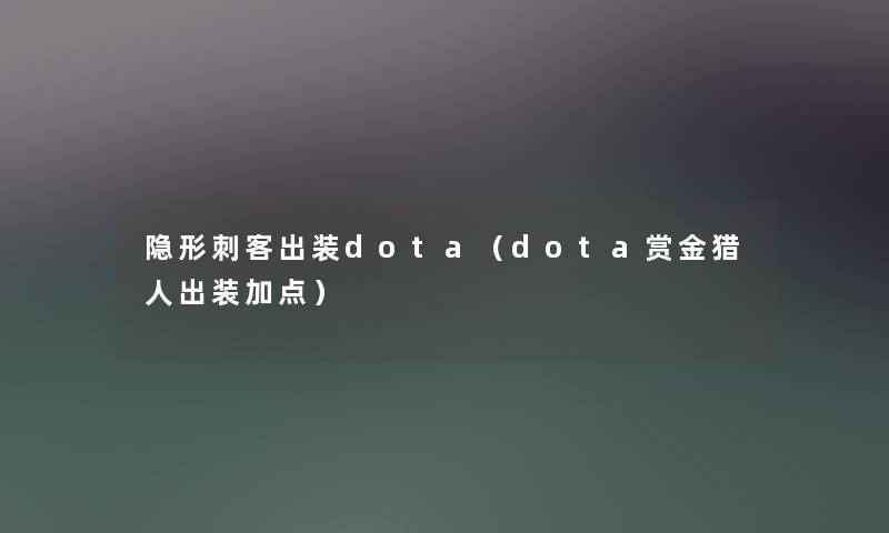 隐形刺客出装dota（dota赏金猎人出装加点）