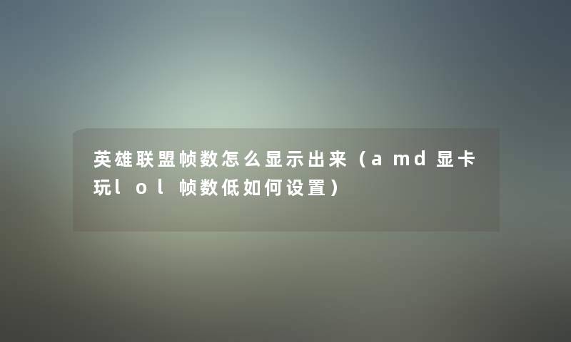 英雄联盟帧数怎么显示出来（amd显卡玩lol帧数低如何设置）