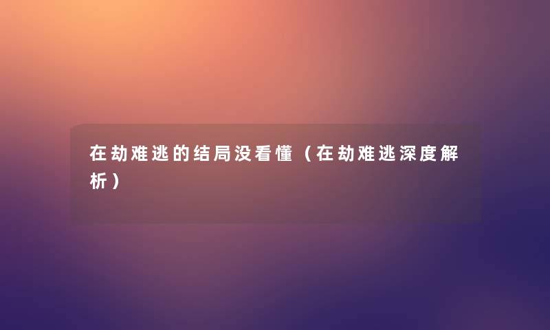 在劫难逃的结局没看懂（在劫难逃深度解析）