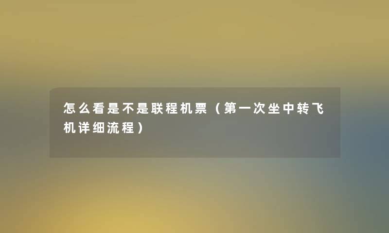 怎么看是不是联程机票（第一次坐中转飞机详细流程）