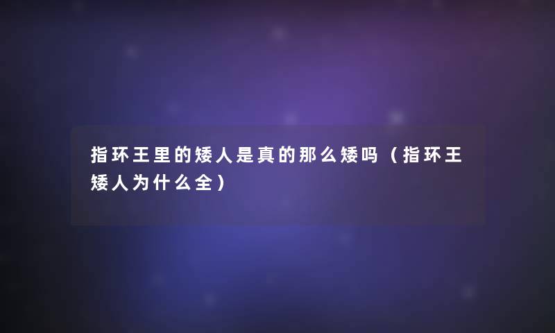 指环王里的矮人是真的那么矮吗（指环王矮人为什么全）