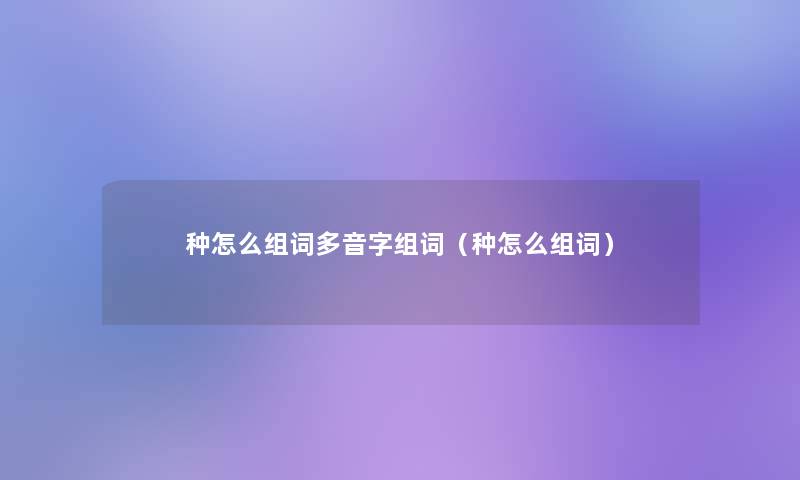 种怎么组词多音字组词（种怎么组词）