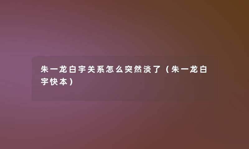 朱一龙白宇关系怎么突然淡了（朱一龙白宇快本）