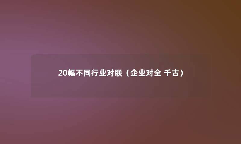 20幅不同行业对联（企业对全 千古）