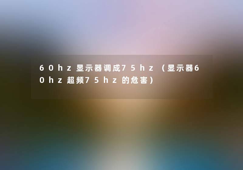 60hz显示器调成75hz（显示器60hz超频75hz的危害）