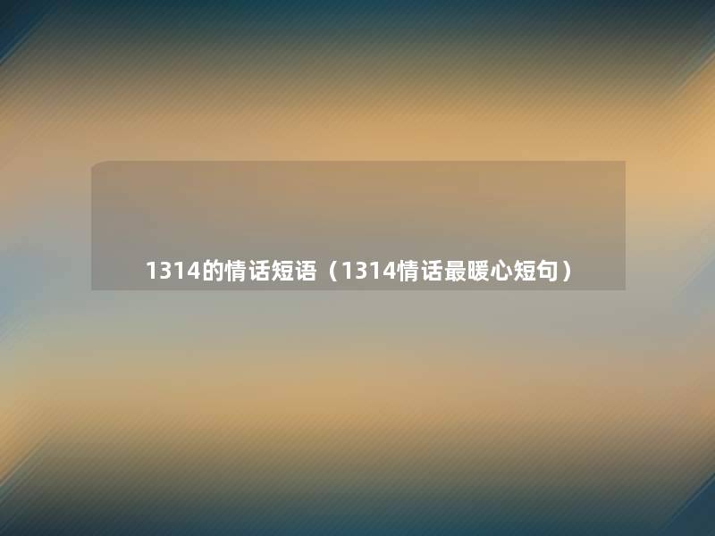 1314的情话短语（1314情话暖心短句）