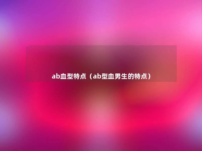 ab血型特点（ab型血男生的特点）