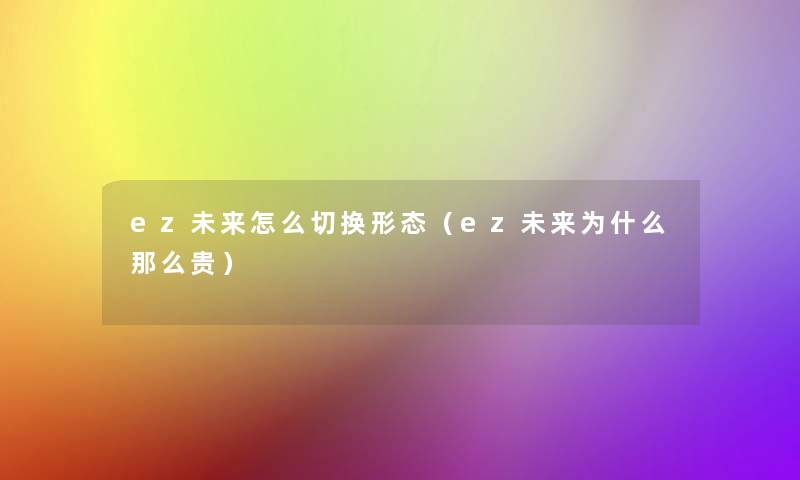 ez未来怎么切换形态（ez未来为什么那么贵）