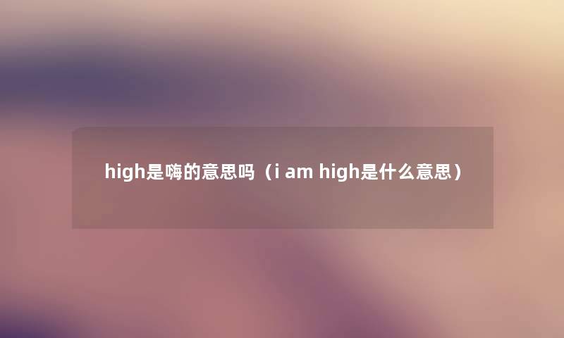 high是嗨的意思吗（i am high是什么意思）