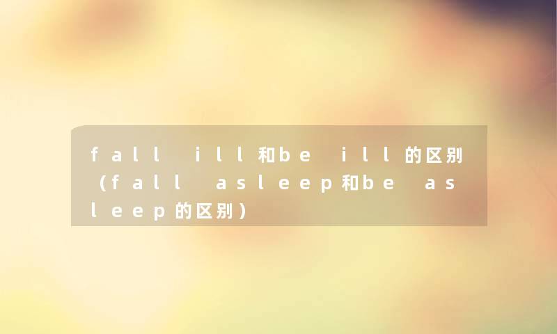 fall ill和be ill的区别（fall asleep和be asleep的区别）