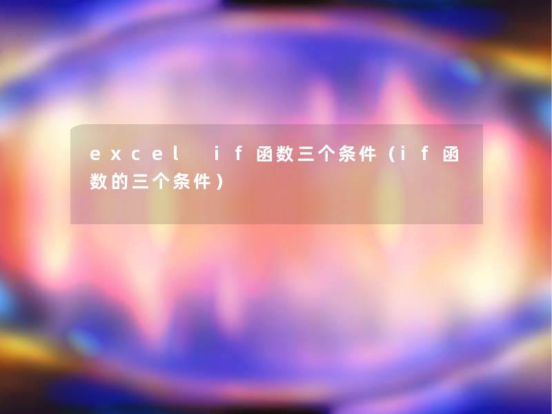 excel if函数三个条件（if函数的三个条件）