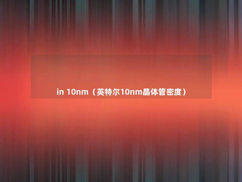 in 10nm（英特尔10nm晶体管密度）