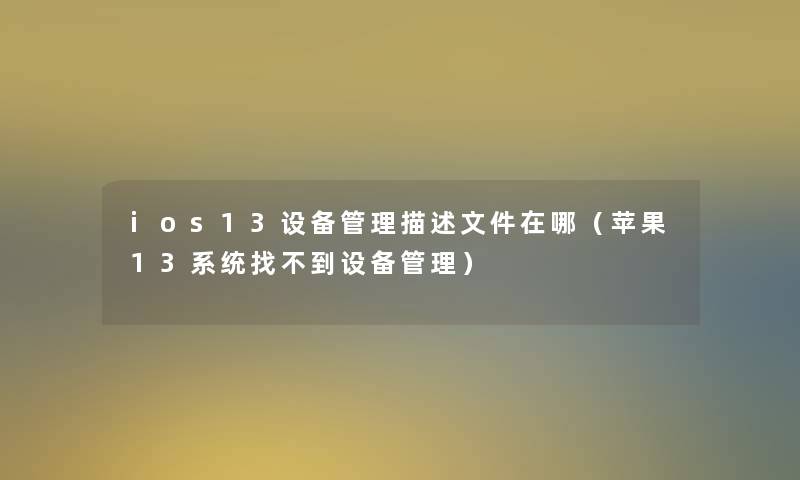 ios13设备管理描述文件在哪（苹果13系统找不到设备管理）