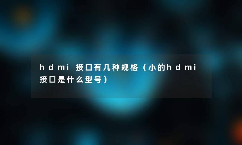 hdmi接口有几种规格（小的hdmi接口是什么型号）