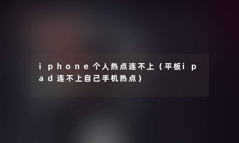 iphone个人热点连不上（平板ipad连不上自己手机热点）