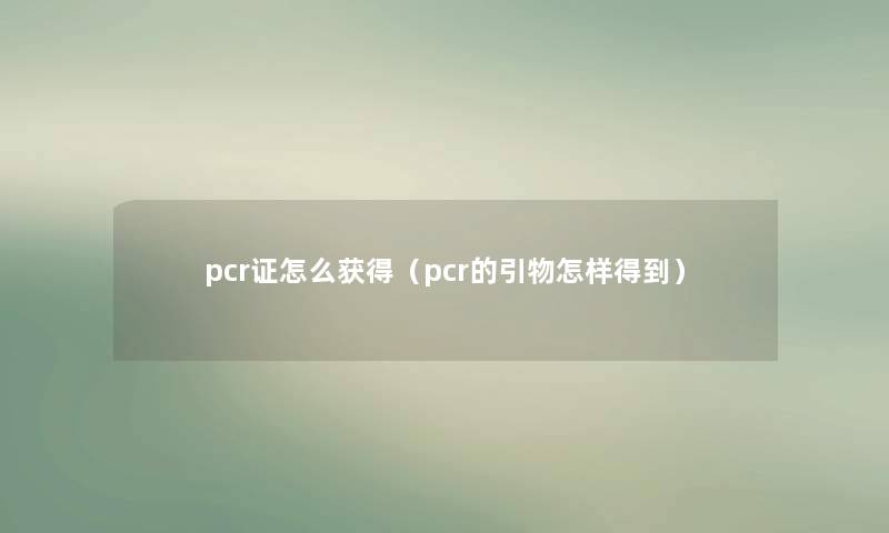 pcr证怎么获得（pcr的引物怎样得到）