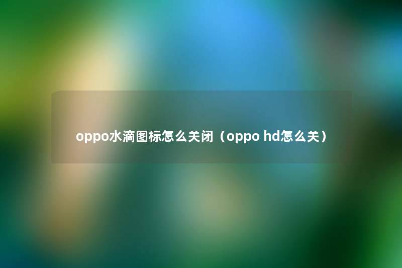 oppo水滴图标怎么关闭（oppo hd怎么关）