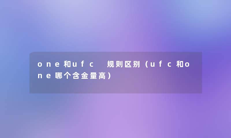 one和ufc 规则区别（ufc和one哪个含金量高）