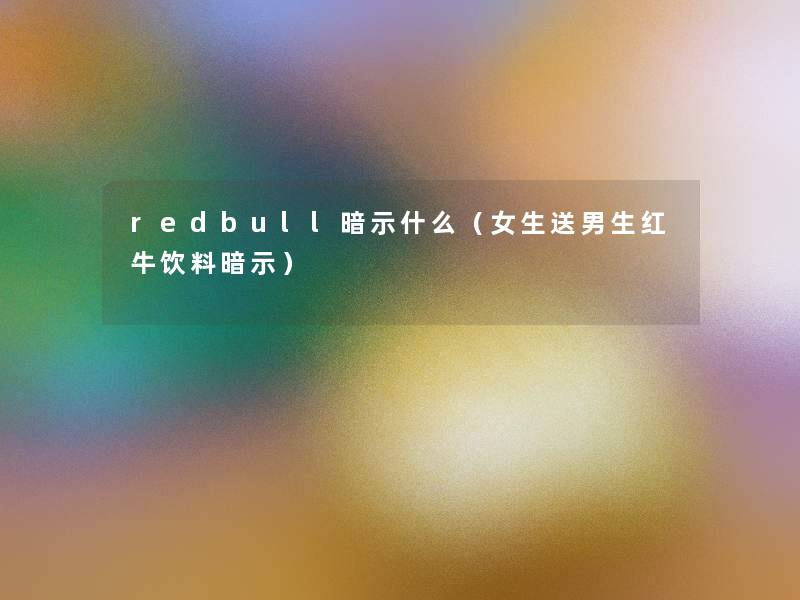 redbull暗示什么（女生送男生红牛饮料暗示）