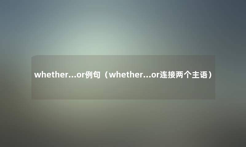 whether…or例句（whether…or连接两个主语）