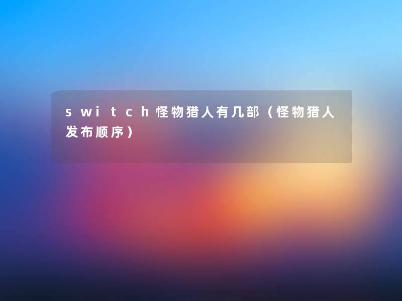 switch怪物猎人有几部（怪物猎人发布顺序）