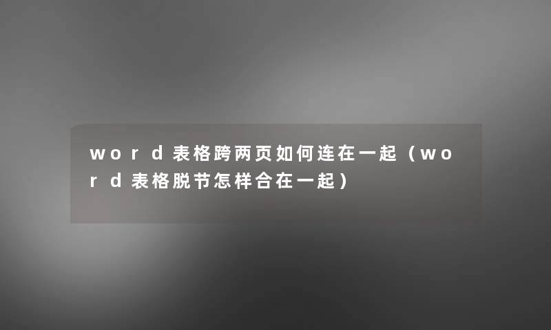 word表格跨两页如何连在一起（word表格脱节怎样合在一起）