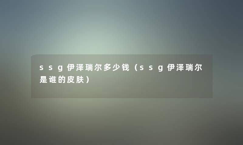 ssg伊泽瑞尔多少钱（ssg伊泽瑞尔是谁的皮肤）