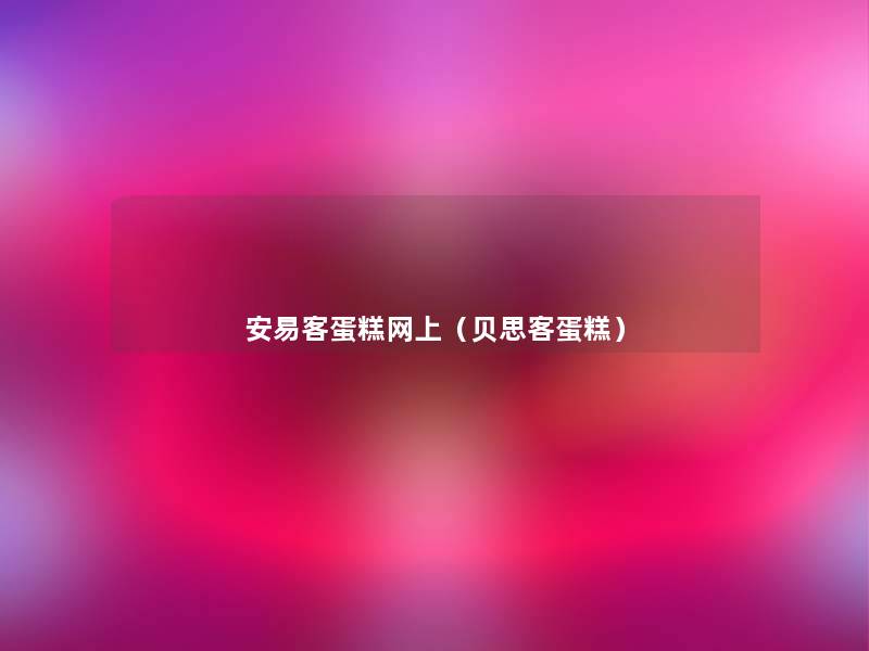 安易客蛋糕网上（贝思客蛋糕）