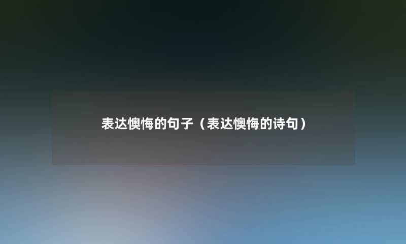 表达懊悔的句子（表达懊悔的诗句）