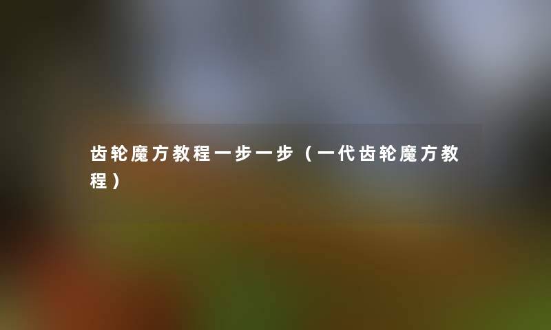 齿轮魔方教程一步一步（一代齿轮魔方教程）