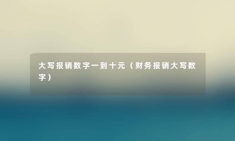 大写报销数字一到十元（报销大写数字）