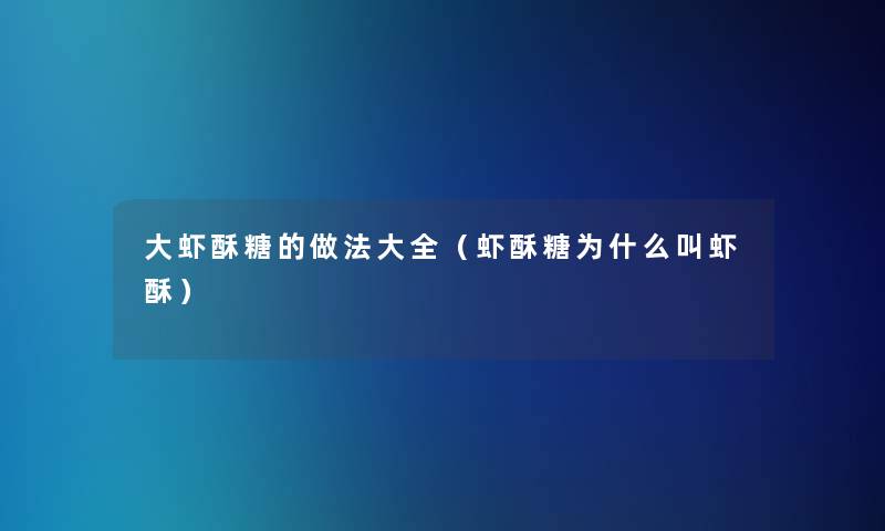 大虾酥糖的做法大全（虾酥糖为什么叫虾酥）