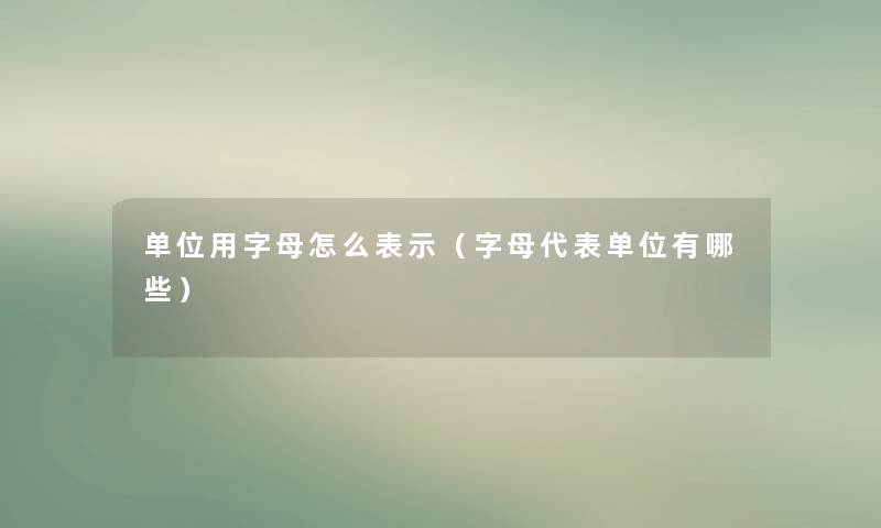 单位用字母怎么表示（字母代表单位有哪些）