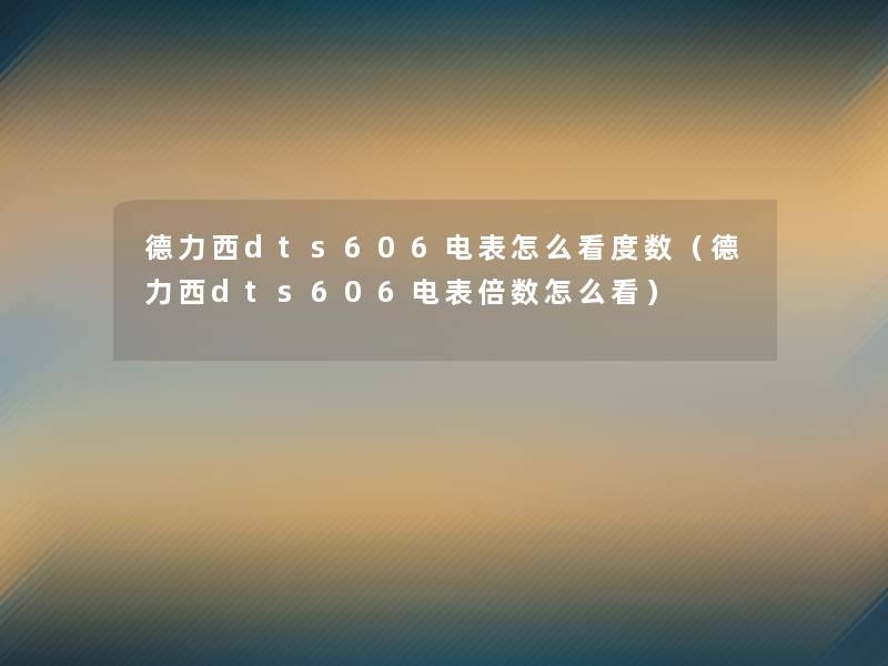 德力西dts606电表怎么看度数（德力西dts606电表倍数怎么看）