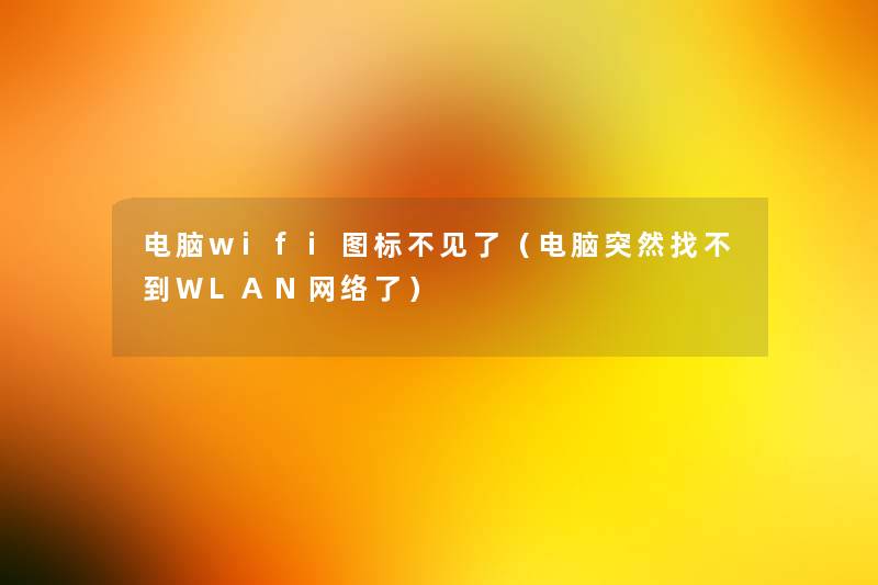 电脑wifi图标不见了（电脑突然找不到WLAN网络了）