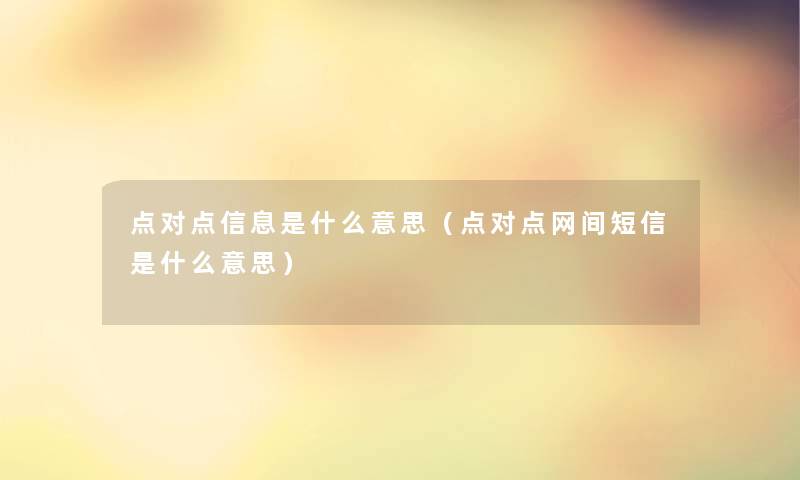 点对点信息是什么意思（点对点网间短信是什么意思）