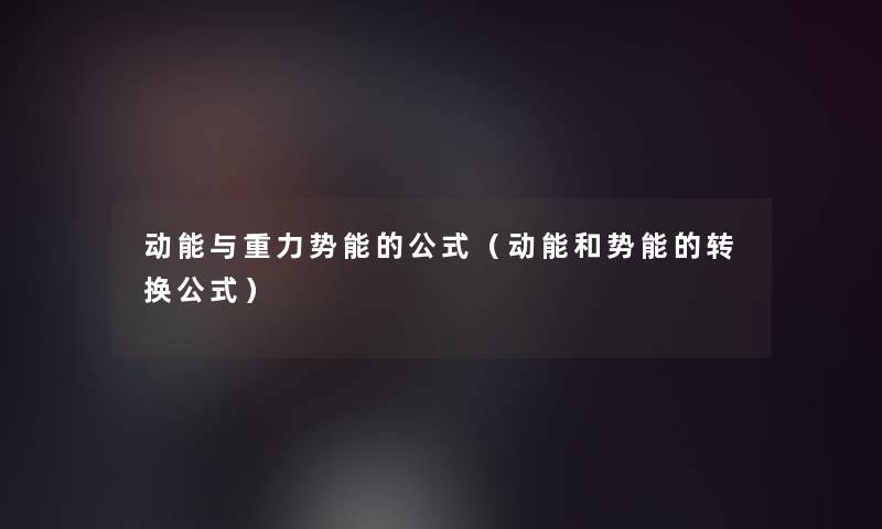 动能与重力势能的公式（动能和势能的转换公式）