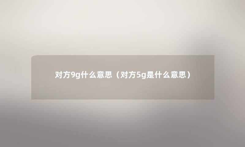 对方9g什么意思（对方5g是什么意思）