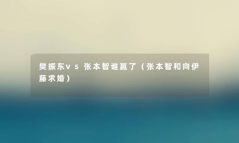 樊振东vs张本智谁赢了（张本智和向伊藤求婚）