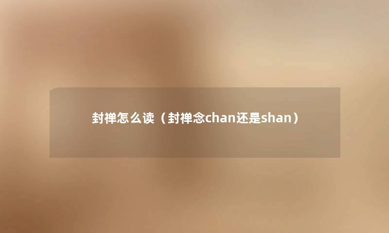 封禅怎么读（封禅念chan还是shan）