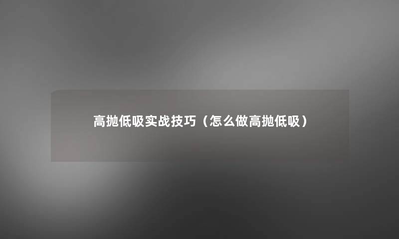 高抛低吸实战技巧（怎么做高抛低吸）