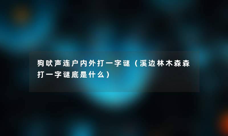 狗吠声连户内外打一字谜（溪边林木森森打一字谜底是什么）